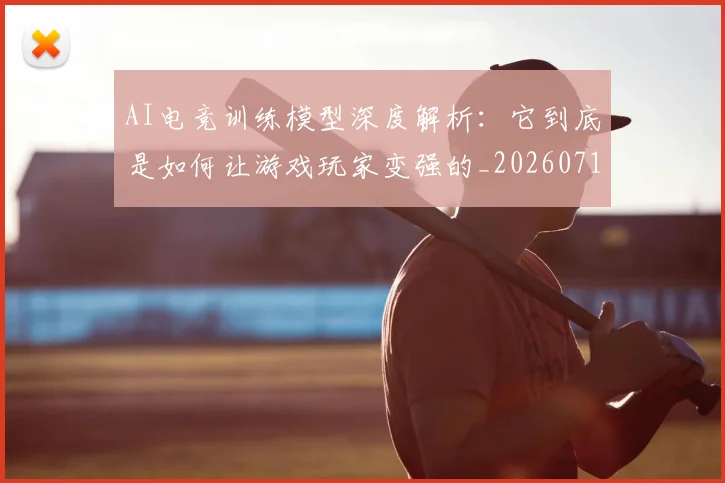 AI电竞训练模型深度解析：它到底是如何让游戏玩家变强的_20260713213917