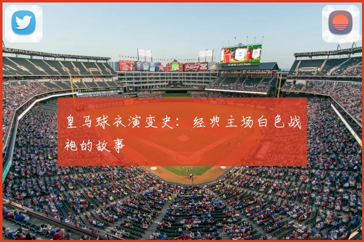 皇马球衣演变史：经典主场白色战袍的故事