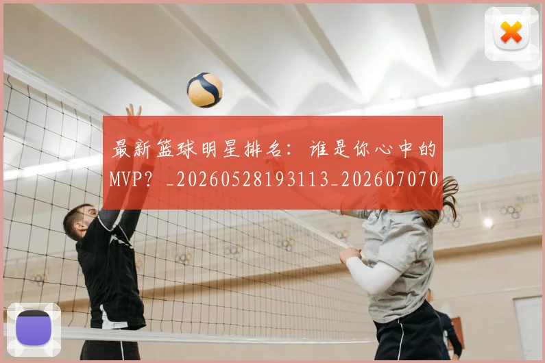 最新篮球明星排名：谁是你心中的MVP？_20260528193113_20260707021615