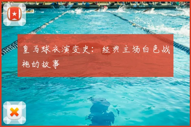 皇马球衣演变史：经典主场白色战袍的故事