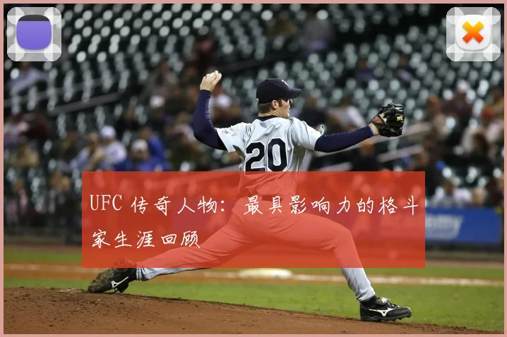 UFC 传奇人物：最具影响力的格斗家生涯回顾