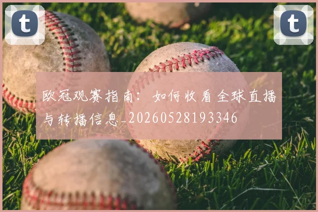 欧冠观赛指南：如何收看全球直播与转播信息_20260528193346