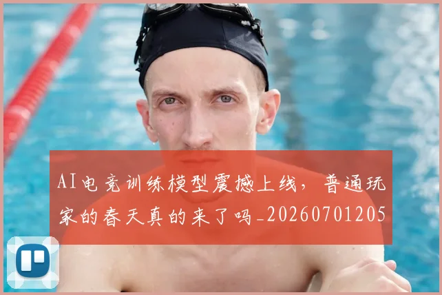 AI电竞训练模型震撼上线,普通玩家的春天真的来了吗_20260701205650