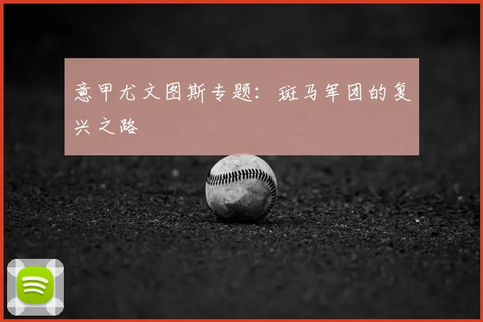 意甲尤文图斯专题：斑马军团的复兴之路