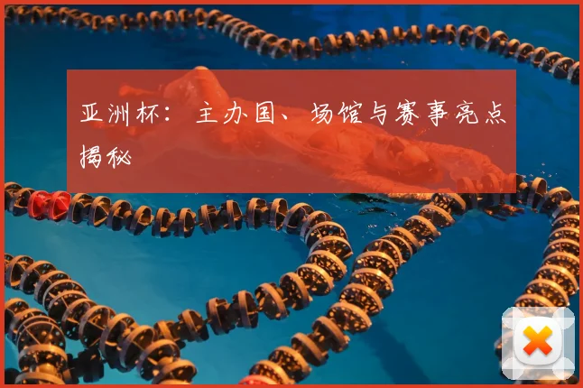 亚洲杯:主办国、场馆与赛事亮点揭秘
