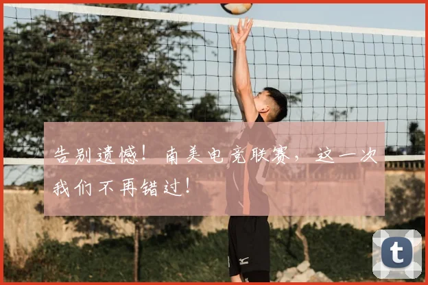 告别遗憾！南美电竞联赛，这一次我们不再错过！