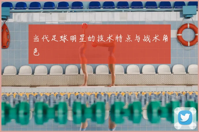当代足球明星的技术特点与战术角色