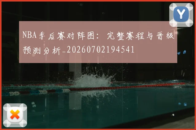 NBA季后赛对阵图:完整赛程与晋级预测分析_20260702194541
