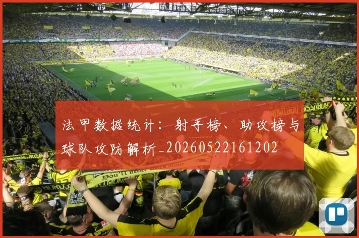 法甲数据统计:射手榜、助攻榜与球队攻防解析_20260522161202