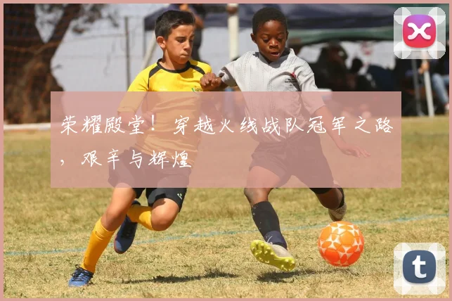 荣耀殿堂！穿越火线战队冠军之路，艰辛与辉煌