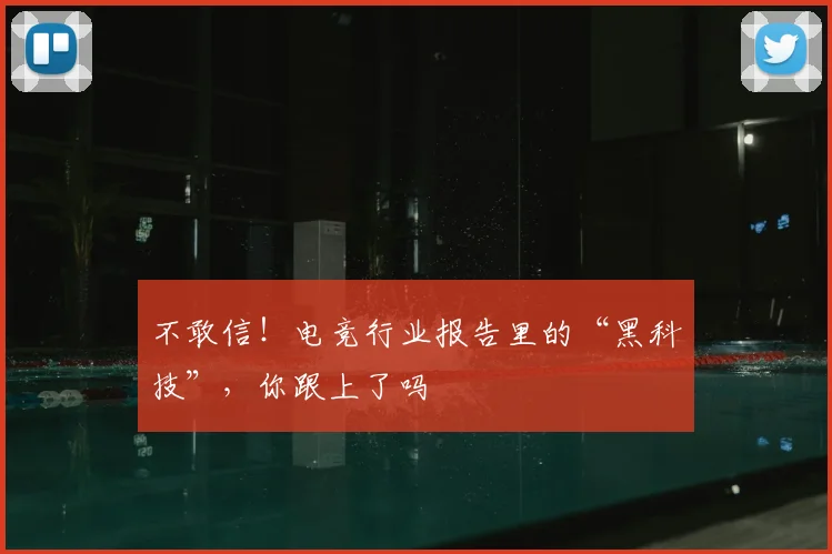 不敢信！电竞行业报告里的“黑科技”，你跟上了吗