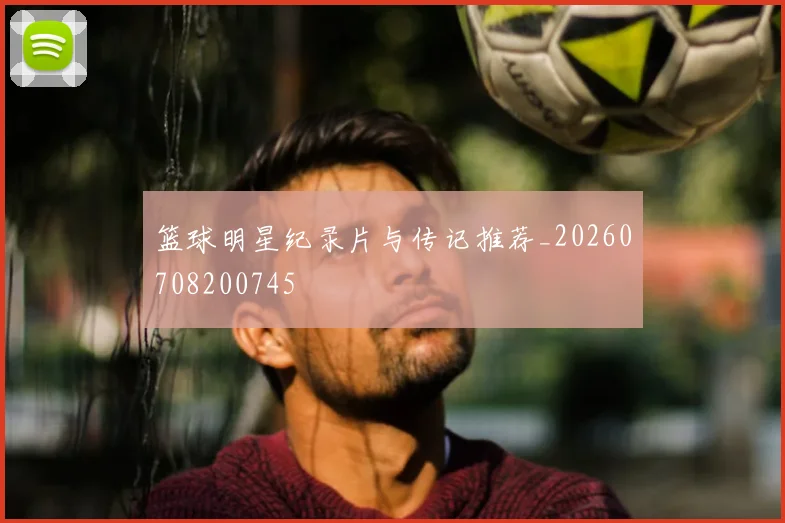 篮球明星纪录片与传记推荐_20260708200745