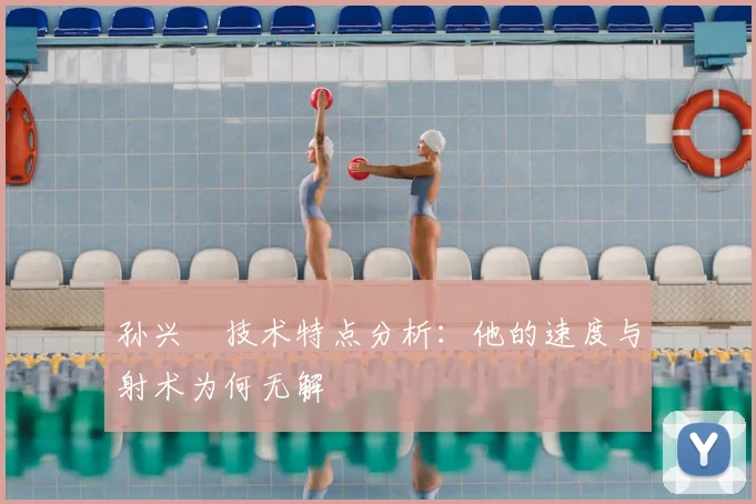 孙兴慜技术特点分析：他的速度与射术为何无解