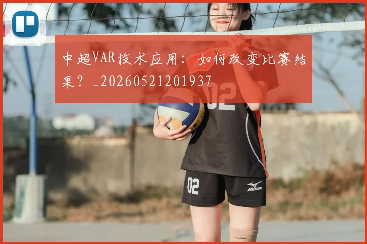 中超VAR技术应用:如何改变比赛结果?_20260521201937