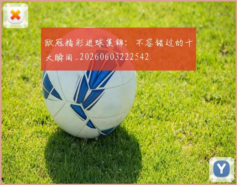 欧冠精彩进球集锦：不容错过的十大瞬间_20260603222542