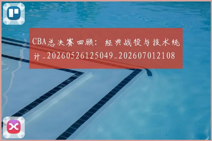 CBA总决赛回顾：经典战役与技术统计_20260526125049_20260701210810