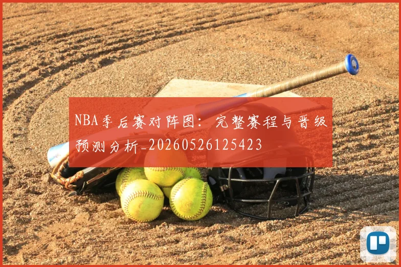 NBA季后赛对阵图：完整赛程与晋级预测分析_20260526125423