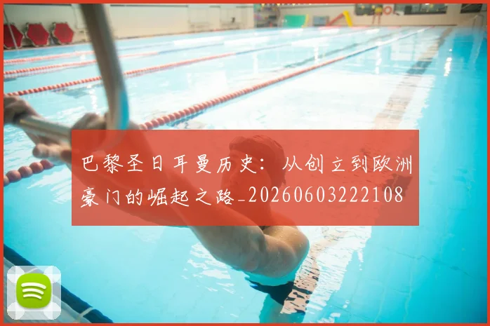 巴黎圣日耳曼历史：从创立到欧洲豪门的崛起之路_20260603222108