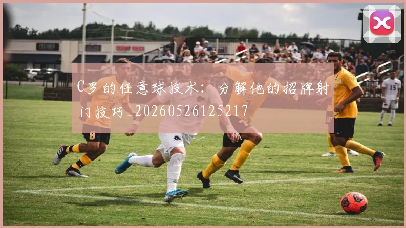 C罗的任意球技术：分解他的招牌射门技巧_20260526125217
