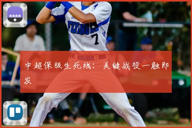 中超保级生死线：关键战役一触即发