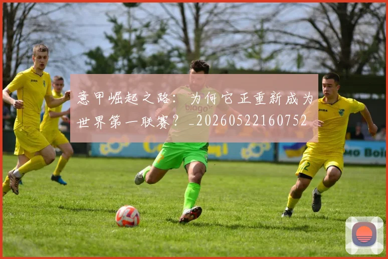 意甲崛起之路：为何它正重新成为世界第一联赛？_20260522160752