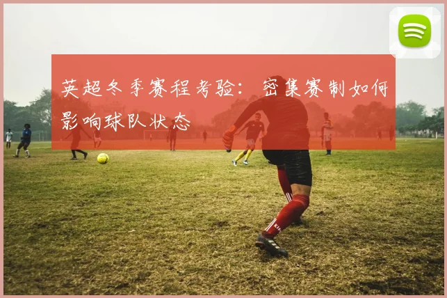 英超冬季赛程考验：密集赛制如何影响球队状态