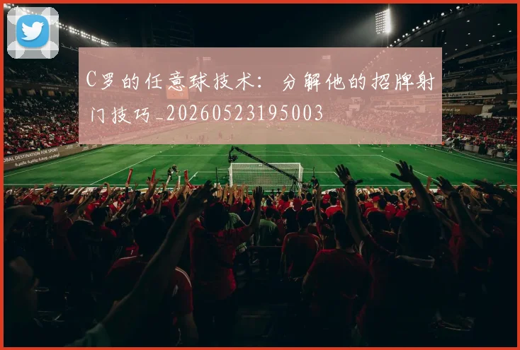 C罗的任意球技术：分解他的招牌射门技巧_20260523195003