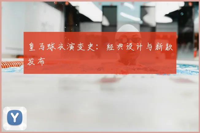 皇马球衣演变史：经典设计与新款发布