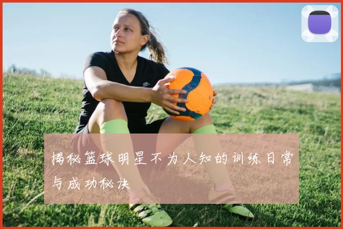 揭秘篮球明星不为人知的训练日常与成功秘诀