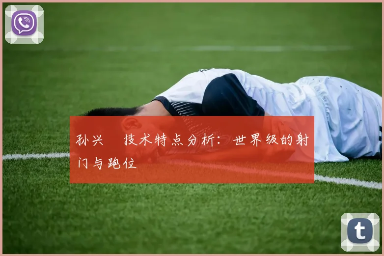 孙兴慜技术特点分析：世界级的射门与跑位