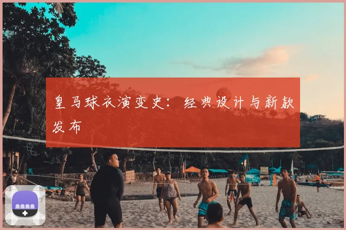 皇马球衣演变史：经典设计与新款发布