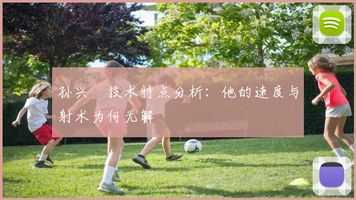 孙兴慜技术特点分析：他的速度与射术为何无解